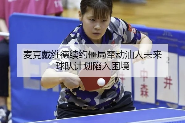 麦克戴维德续约僵局牵动油人未来 球队计划陷入困境