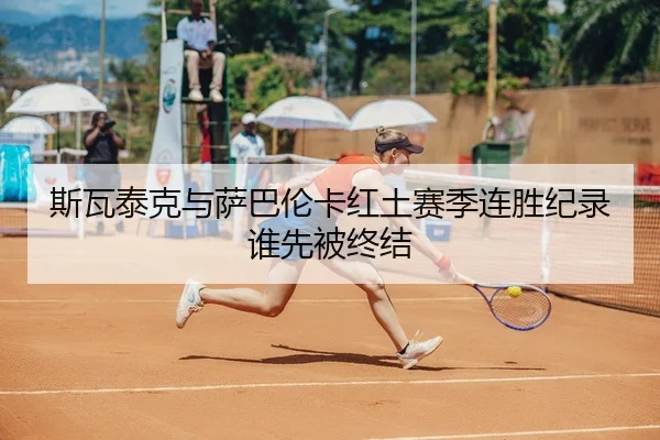 斯瓦泰克与萨巴伦卡红土赛季连胜纪录谁先被终结